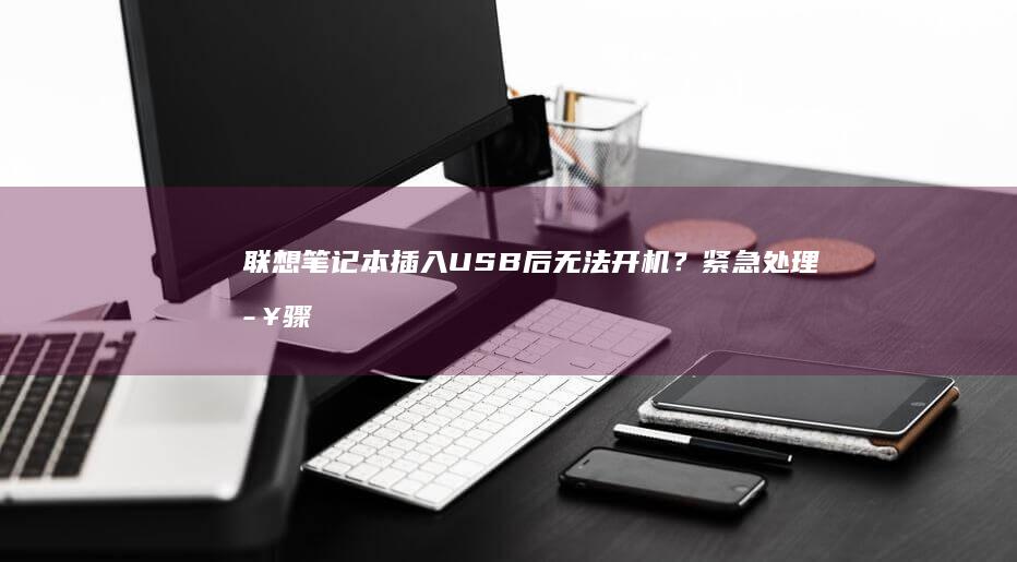 联想笔记本插入USB后无法开机？紧急处理步骤与故障排查指南 (联想笔记本插耳机仍外放 百度经验)