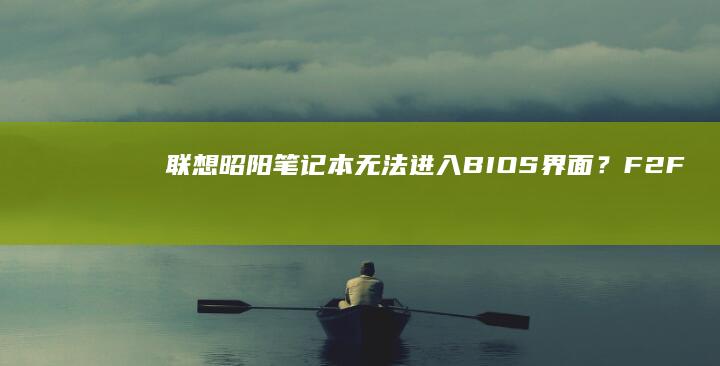 联想昭阳笔记本无法进入BIOS界面？F2/F12快捷键失效的解决方案与系统启动设置调整全攻略 (联想昭阳笔记本进入bios设置按哪个键盘)