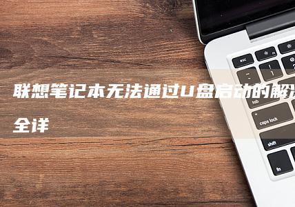 联想笔记本无法通过U盘启动的解决方法大全：详细步骤教你如何设置BIOS启动顺序及排查硬件故障 (联想笔记本无线网络开关在哪里打开)