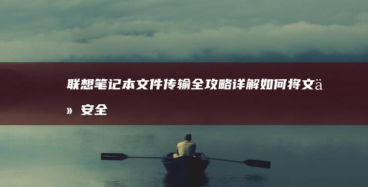 联想笔记本文件传输全攻略：详解如何将文件安全复制到U盘的完整操作流程 (联想笔记本文件互传)