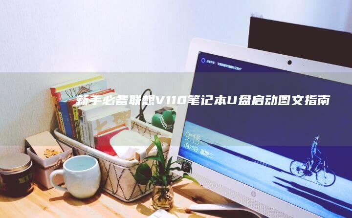 新手必备！联想V110笔记本U盘启动图文指南及常见问题解决方案