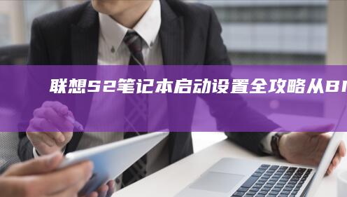 联想S2笔记本启动设置全攻略：从BIOS调整到系统引导的详细操作指南 (联想s2笔记本)