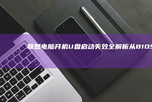 联想电脑开机U盘启动失效全解析：从BIOS设置到硬件故障的排查指南 (联想电脑开机黑屏没反应怎么办)