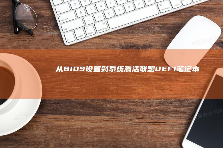 从BIOS设置到系统激活：联想UEFI笔记本安装Win7的10个关键步骤与常见问题解析 (从bios设置中关闭小键盘)
