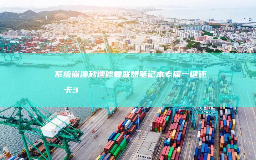系统崩溃秒速修复！联想笔记本专属一键还原卡3步完成数据安全备份 (系统崩溃秒速怎么解决)