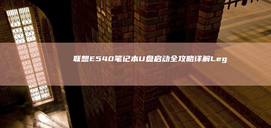 联想E540笔记本U盘启动全攻略：详解Legacy+UEFI双模式启动设置技巧 (联想e540上市时间)