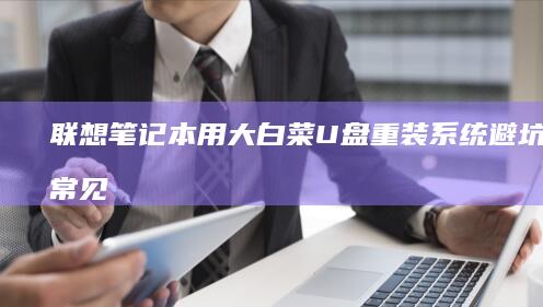 联想笔记本用大白菜U盘重装系统避坑指南：常见问题+解决方案全解析 (联想笔记本用u盘装系统按哪个键)