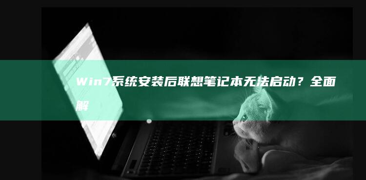 Win7系统安装后联想笔记本无法启动？全面解析BIOS设置与硬盘分区常见问题 (win7系统现在还能用吗)