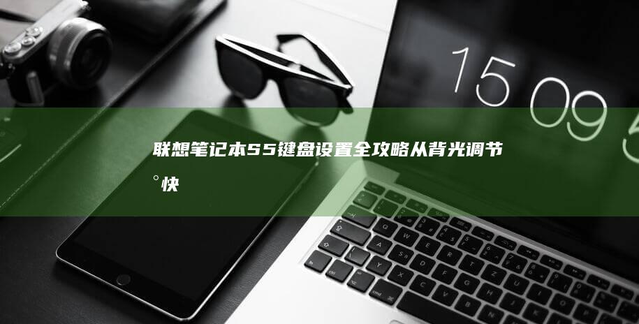 联想笔记本S5键盘设置全攻略：从背光调节到快捷键自定义的详细教程 (联想笔记本sn官网查询)