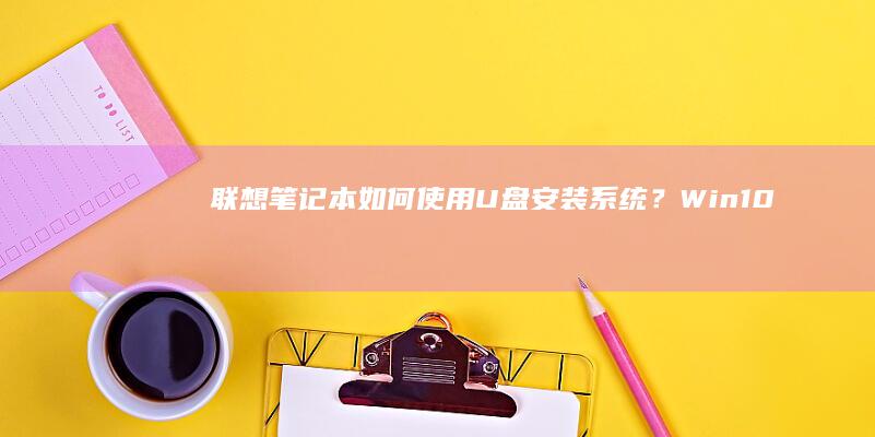 联想笔记本如何使用U盘安装系统?Win10/Win11系统详细步骤解析与注意事项 (联想笔记本如何恢复出厂设置)