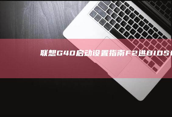 联想G40启动设置指南：F2进BIOS/F12选启动项+U盘启动操作教程 (联想G40启动盘启动)