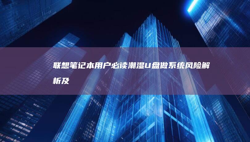联想笔记本用户必读：潮湿U盘做系统风险解析及应对策略大全 (联想笔记本用u盘装系统按哪个键)