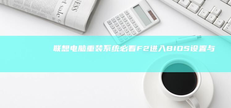 联想电脑重装系统必看：F2进入BIOS设置与F12切换启动盘的完整操作步骤解析 (联想电脑重装系统)