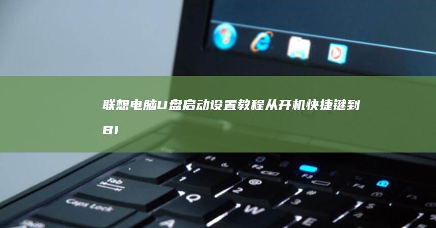 联想电脑U盘启动设置教程：从开机快捷键到BIOS启动项调整完整指南 (联想电脑u盘启动bios设置)
