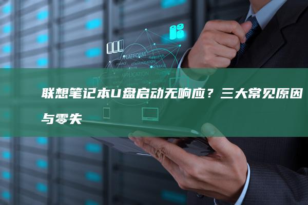 联想笔记本U盘启动无响应？三大常见原因与零失误解决方案全攻略！ (联想笔记本u盘启动)