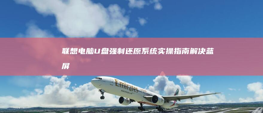联想电脑U盘强制还原系统实操指南：解决蓝屏/卡顿/病毒的终极方案 (联想电脑u盘启动快捷键是哪个键)