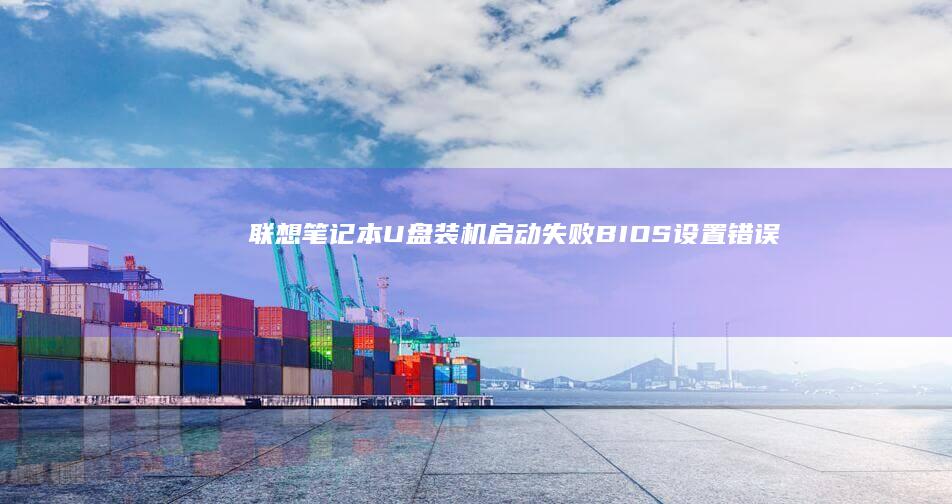 联想笔记本U盘装机启动失败：BIOS设置错误/硬件兼容性问题全解析及解决方案 (联想笔记本u盘启动按哪个键)