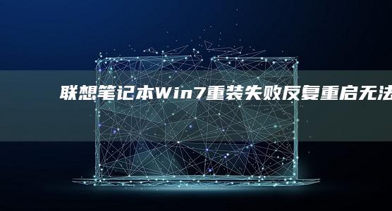 联想笔记本Win7重装失败：反复重启无法进入系统怎么办？ (联想笔记本windows7)