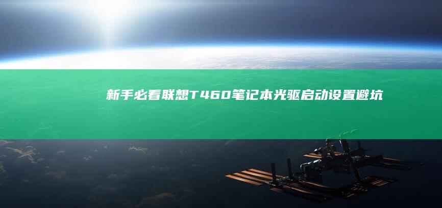 新手必看！联想T460笔记本光驱启动设置避坑指南：解决无法识别光盘的三大核心问题