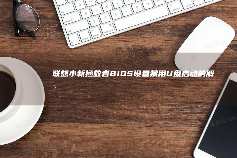 联想小新拯救者BIOS设置禁用U盘启动的解决方法 (联想小新拯救者)