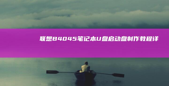联想B40-45笔记本U盘启动盘制作教程：详解BIOS设置与系统安装步骤 (联想b40-30)